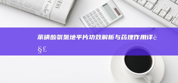 苯磺酸氨氯地平片：功效解析与药理作用详解